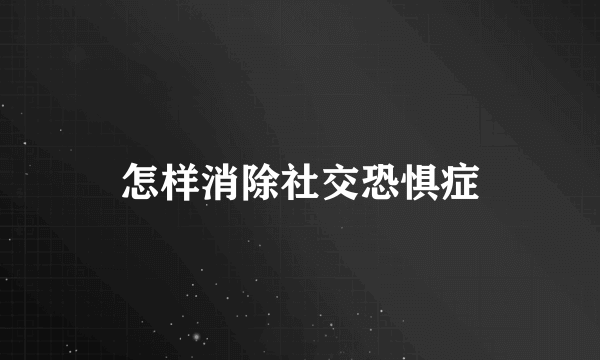 怎样消除社交恐惧症