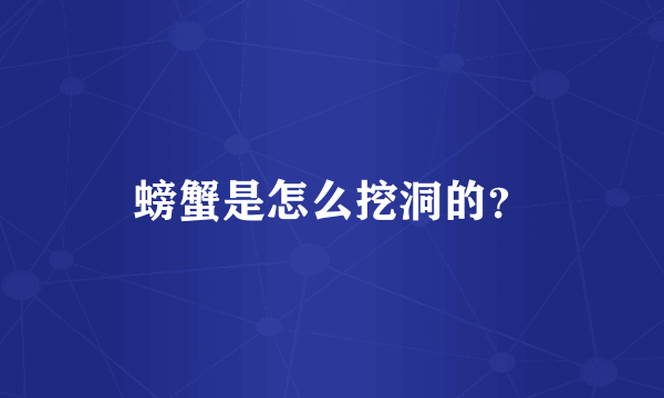 螃蟹是怎么挖洞的？