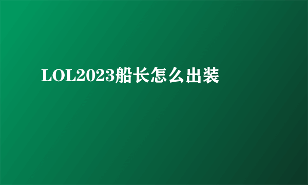 LOL2023船长怎么出装