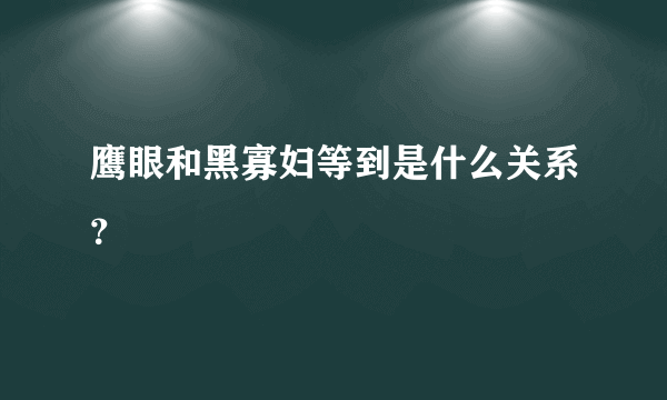 鹰眼和黑寡妇等到是什么关系？