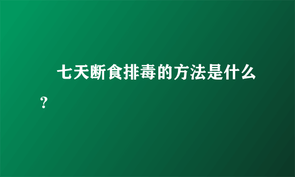 ​七天断食排毒的方法是什么？