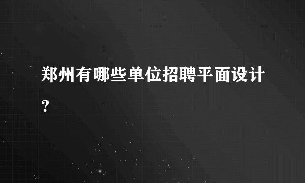 郑州有哪些单位招聘平面设计？