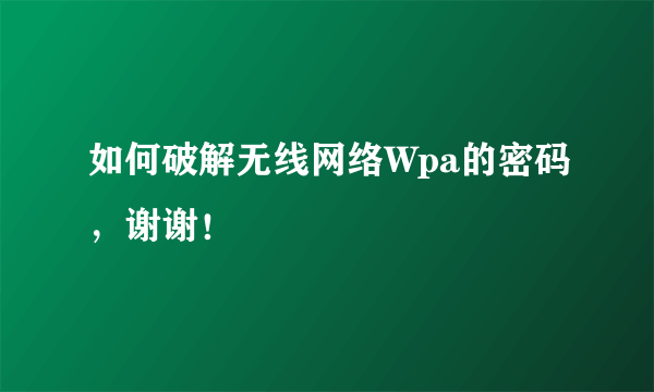 如何破解无线网络Wpa的密码，谢谢！