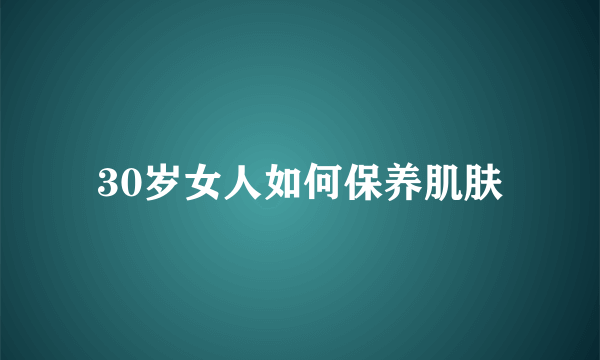 30岁女人如何保养肌肤