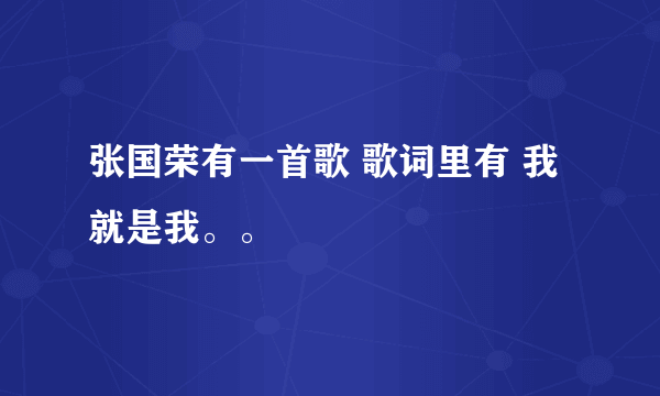 张国荣有一首歌 歌词里有 我就是我。。