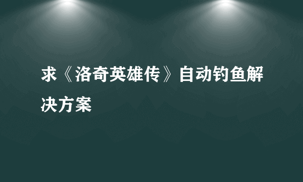 求《洛奇英雄传》自动钓鱼解决方案