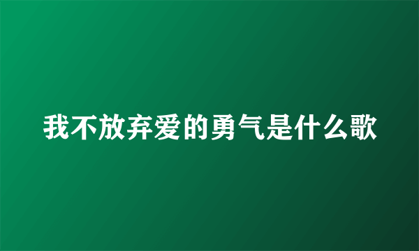 我不放弃爱的勇气是什么歌