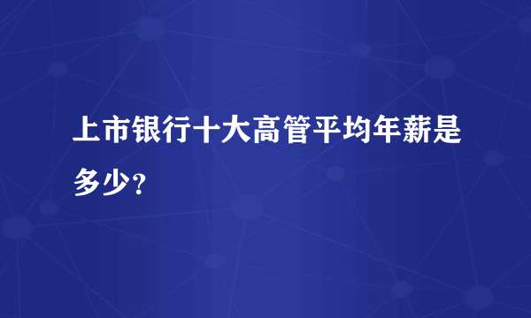 上市银行十大高管平均年薪是多少？