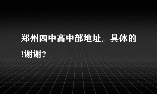 郑州四中高中部地址。具体的!谢谢？