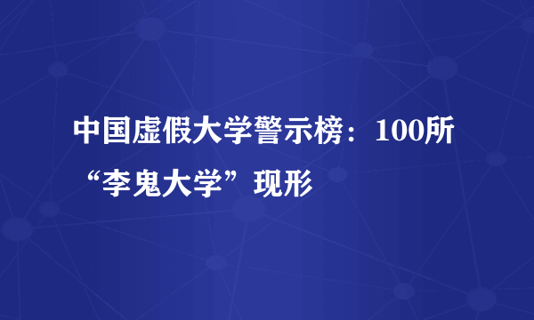 中国虚假大学警示榜：100所“李鬼大学”现形