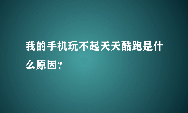 我的手机玩不起天天酷跑是什么原因？