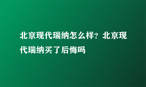 北京现代瑞纳怎么样？北京现代瑞纳买了后悔吗