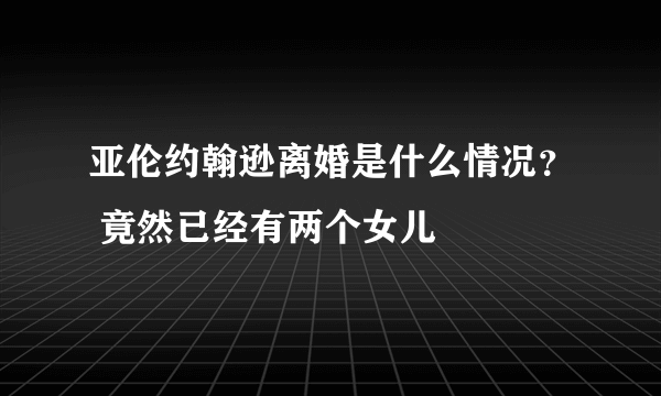 亚伦约翰逊离婚是什么情况？ 竟然已经有两个女儿