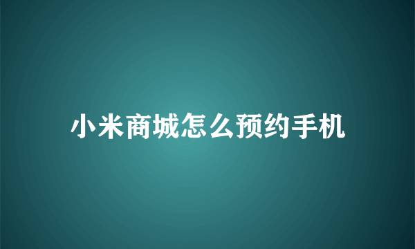 小米商城怎么预约手机