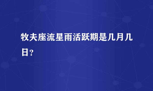 牧夫座流星雨活跃期是几月几日？