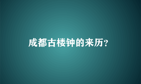 成都古楼钟的来历？