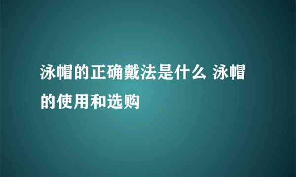 泳帽的正确戴法是什么 泳帽的使用和选购