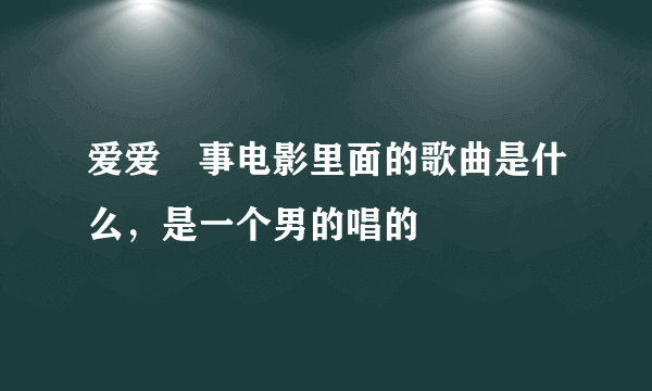 爱爱囧事电影里面的歌曲是什么，是一个男的唱的