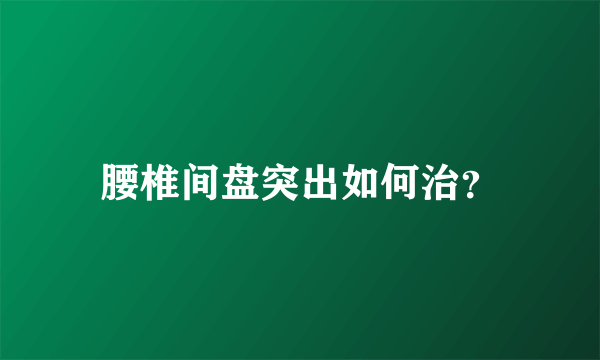 腰椎间盘突出如何治？