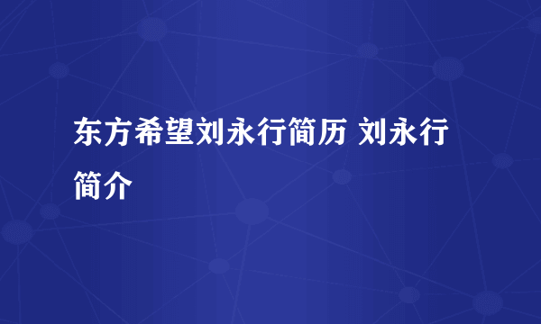 东方希望刘永行简历 刘永行简介