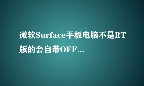 微软Surface平板电脑不是RT版的会自带OFFICE吗