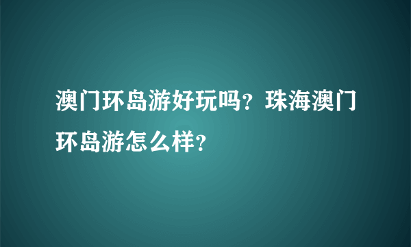 澳门环岛游好玩吗？珠海澳门环岛游怎么样？