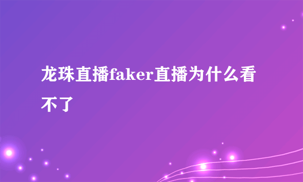 龙珠直播faker直播为什么看不了