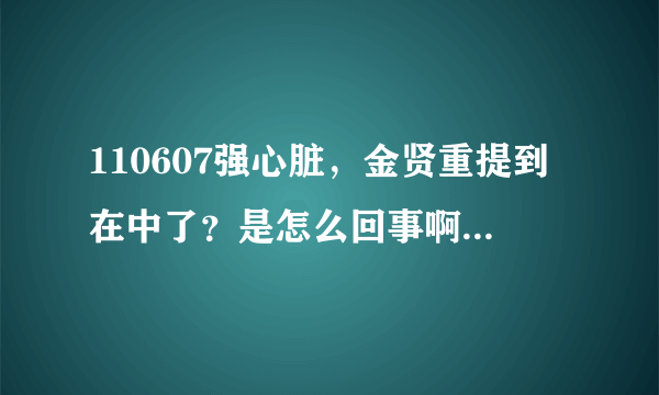 110607强心脏，金贤重提到在中了？是怎么回事啊？求解！