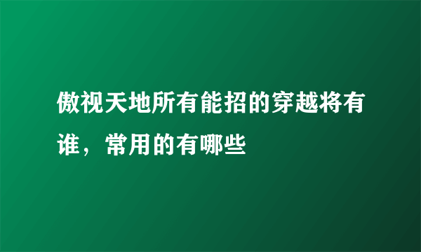 傲视天地所有能招的穿越将有谁，常用的有哪些