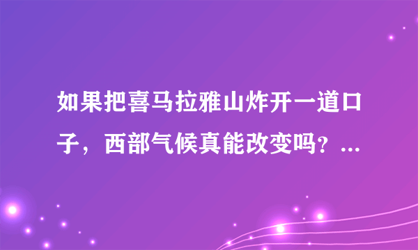 如果把喜马拉雅山炸开一道口子，西部气候真能改变吗？为什么？