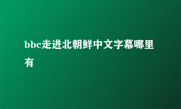 bbc走进北朝鲜中文字幕哪里有