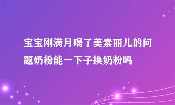 宝宝刚满月喝了美素丽儿的问题奶粉能一下子换奶粉吗