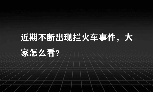 近期不断出现拦火车事件，大家怎么看？