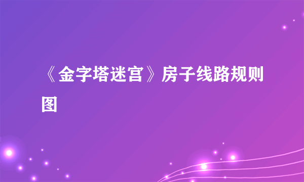 《金字塔迷宫》房子线路规则图