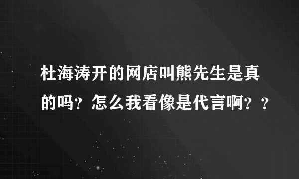 杜海涛开的网店叫熊先生是真的吗？怎么我看像是代言啊？？