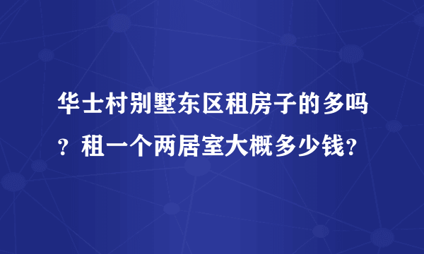 华士村别墅东区租房子的多吗？租一个两居室大概多少钱？