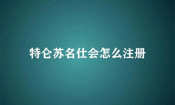 特仑苏名仕会怎么注册