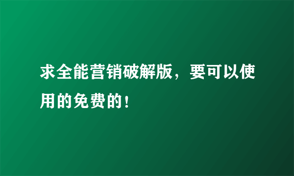 求全能营销破解版，要可以使用的免费的！