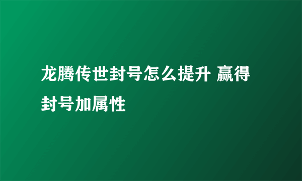 龙腾传世封号怎么提升 赢得封号加属性