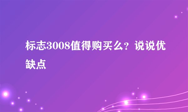 标志3008值得购买么？说说优缺点