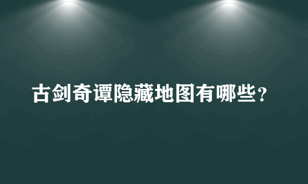 古剑奇谭隐藏地图有哪些？