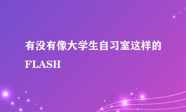 有没有像大学生自习室这样的FLASH