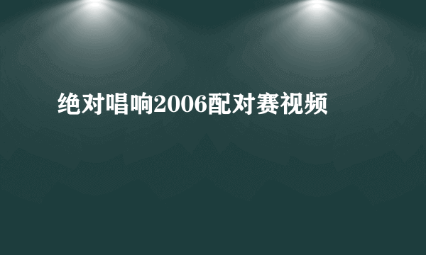 绝对唱响2006配对赛视频