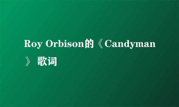 Roy Orbison的《Candyman》 歌词