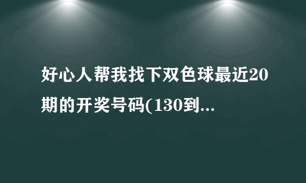 好心人帮我找下双色球最近20期的开奖号码(130到149期)