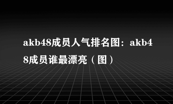 akb48成员人气排名图：akb48成员谁最漂亮（图）