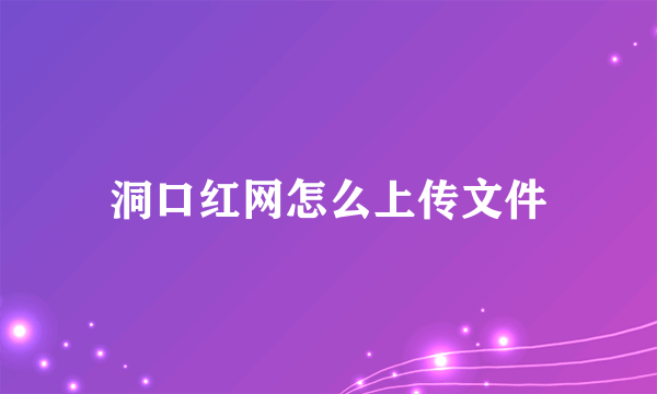 洞口红网怎么上传文件