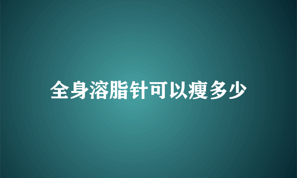 全身溶脂针可以瘦多少