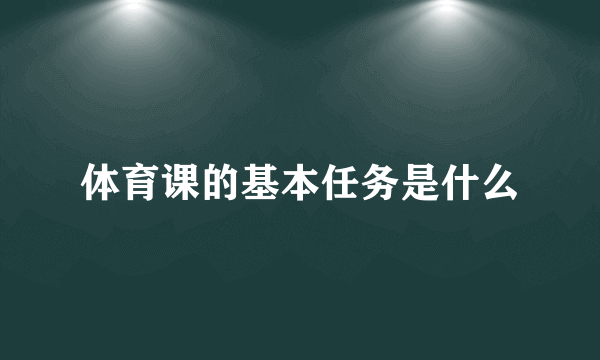 体育课的基本任务是什么