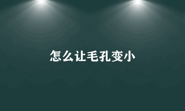 怎么让毛孔变小